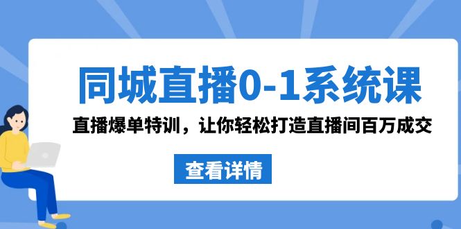 同城直播0-1系统课 抖音同款：直播爆单特训，让你轻松打造直播间百万成交-知新学吧