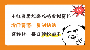 小红书卖旅游攻略，冷门赛道，复制粘贴，高转化，每日轻松破千-知新学吧