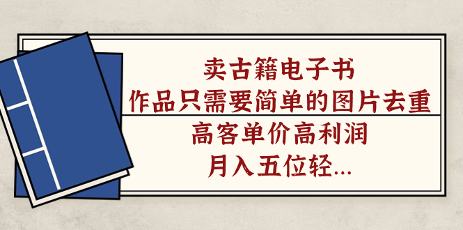卖古籍电子书，作品只需要简单的图片去重，高客单价高利润，月入五位轻…-知新学吧