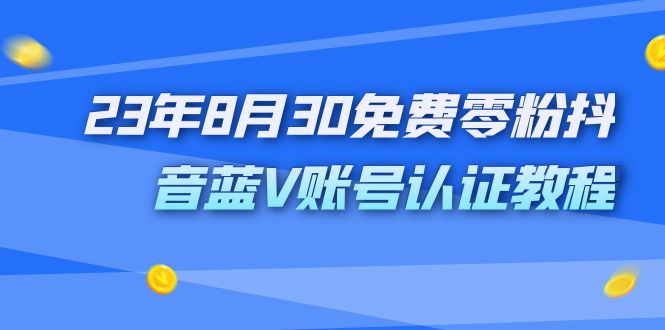 外面收费1980的23年8月30免费零粉抖音蓝V账号认证教程-知新学吧