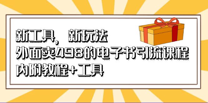 新工具，新玩法！外面卖498的电子书引流课程，内附教程+工具-知新学吧