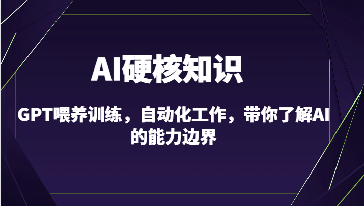 AI硬核知识-GPT喂养训练，自动化工作，带你了解AI的能力边界（10节课）-知新学吧