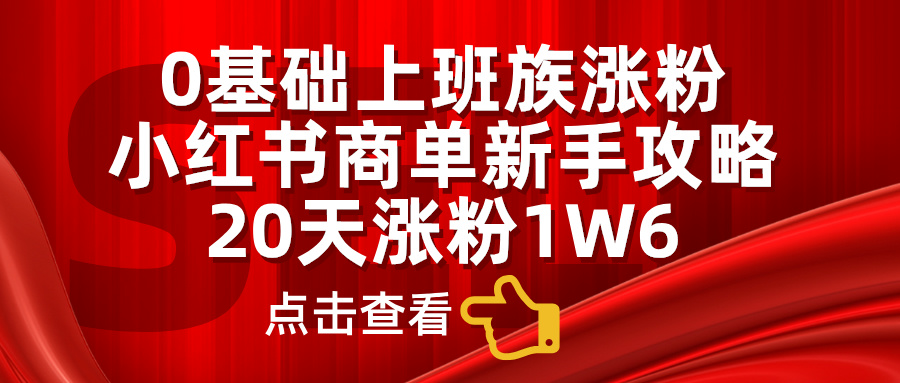 小红书商单新手攻略，20天涨粉1.6w，0基础上班族涨粉-知新学吧