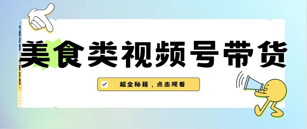 美食类视频号带货【内含去重方法】-知新学吧