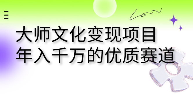 大师文化变现项目 年入千万的优质赛道-知新学吧