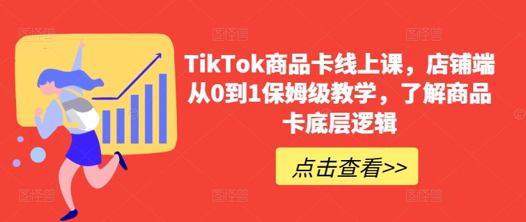 TikTok商品卡线上课，​店铺端从0到1保姆级教学，了解商品卡底层逻辑-知新学吧
