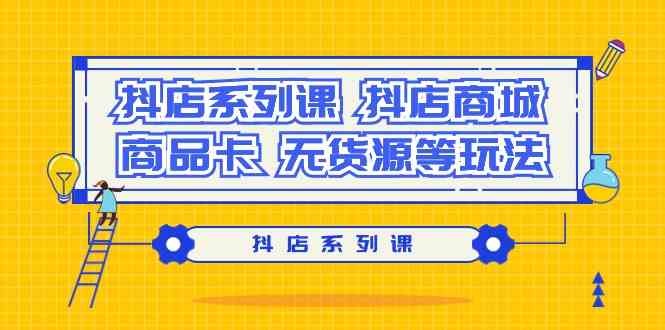 抖店系列课，抖店商城、商品卡、无货源等玩法-知新学吧