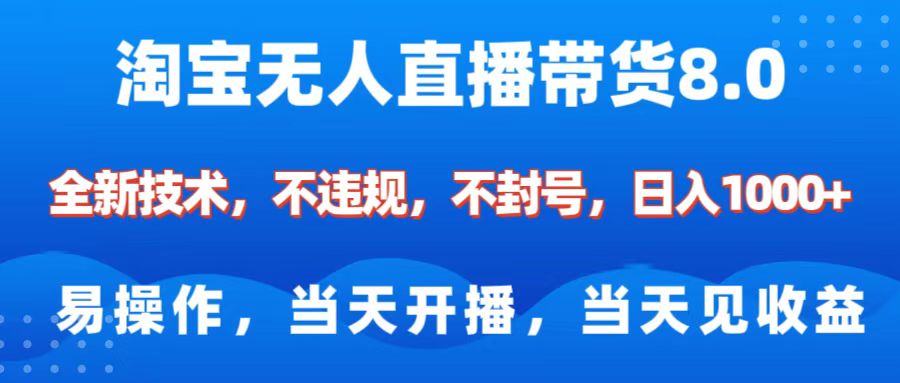 淘宝无人直播带货8.0    全新技术，不违规，不封号，纯小白易操作，当天开播，当天见收益，日入1000+-知新学吧