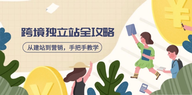 跨境独立站全攻略，从建站到营销，手把手教学，资源全推荐！-知新学吧