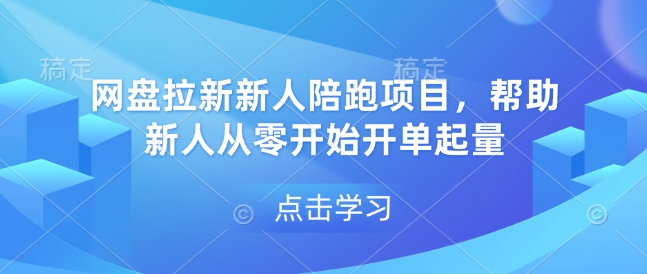 网盘拉新新人陪跑项目，帮助新人从零开始开单起量-知新学吧