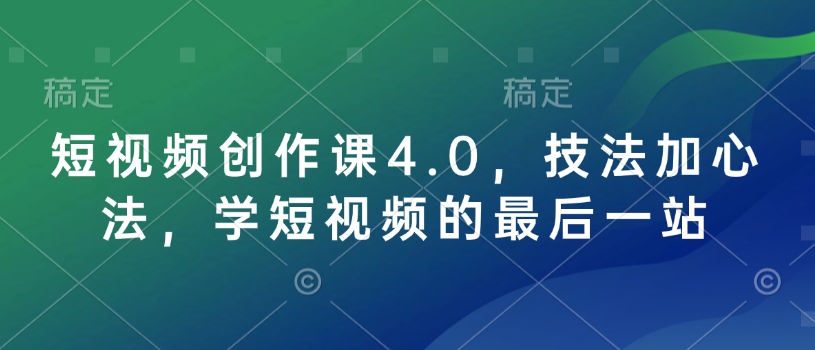 短视频创作课4.0，技法加心法，学短视频的最后一站-知新学吧