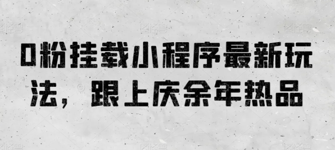 0粉挂载小程序最新玩法，跟上庆余年热品-知新学吧