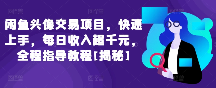 闲鱼头像交易项目，快速上手，每日收入超千元，全程指导教程[揭秘]-知新学吧