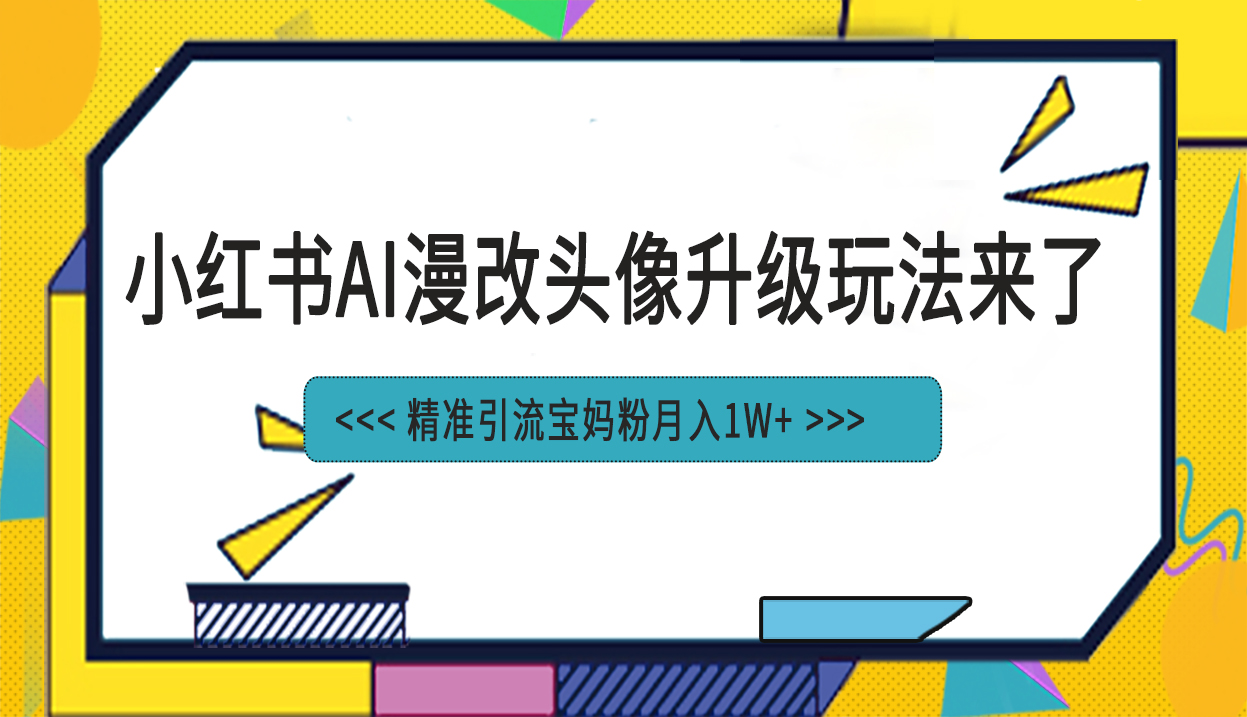 小红书最新AI漫改头像项目，精准引流宝妈粉，月入1w+-知新学吧