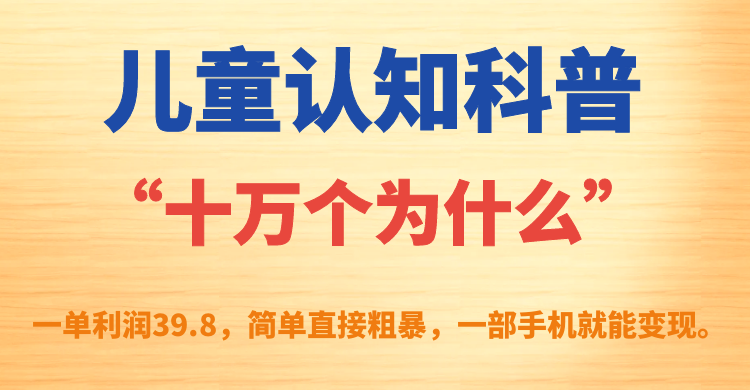 儿童认知科普“十万个为什么”一单利润39.8，简单粗暴，一部手机就能变现-知新学吧