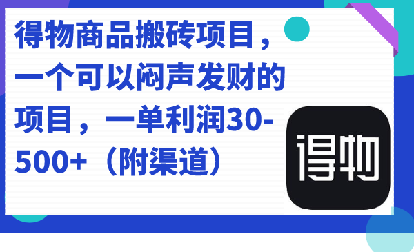 得物商品搬砖项目，一个可以闷声发财的项目，一单利润30-500+（附渠道）-知新学吧