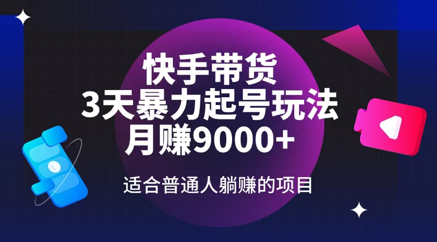 快手带货，3天起号暴力玩法，月赚9000+，适合普通人躺赚的项目-知新学吧
