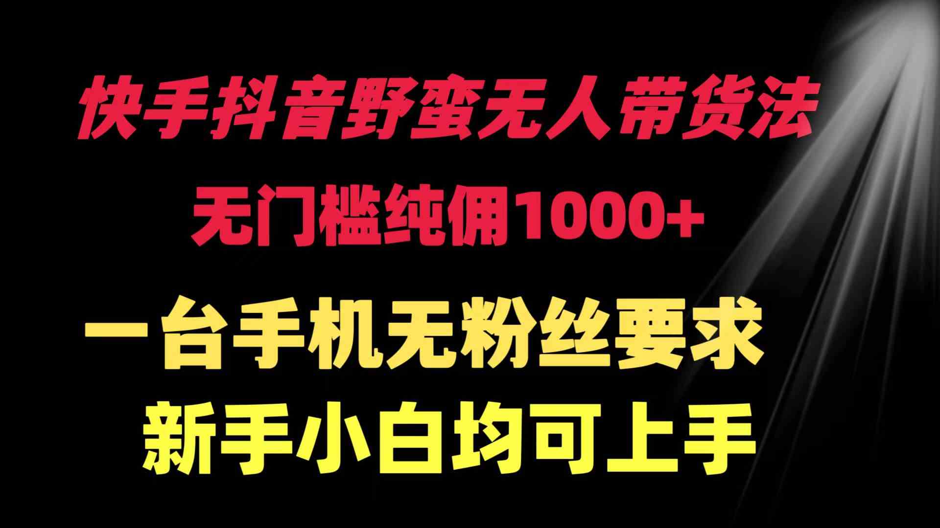 （9552期）快手抖音野蛮无人带货法 无门槛纯佣1000+ 一台手机无粉丝要求新手小白…-知新学吧