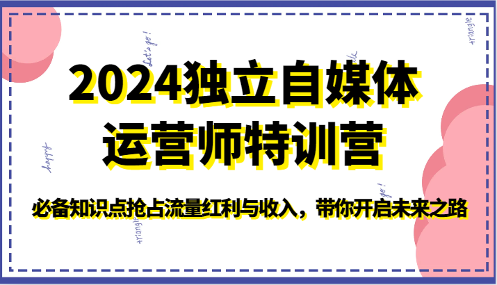 2024独立自媒体运营师特训营-必备知识点抢占流量红利与收入，带你开启未来之路-知新学吧