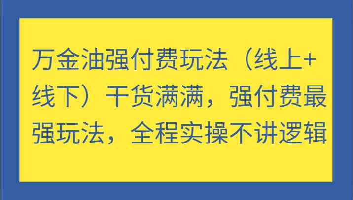 万金油强付费玩法（线上+线下）干货满满，强付费最强玩法，全程实操不讲逻辑-知新学吧