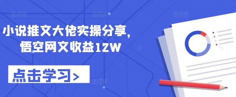 小说推文大佬实操分享，悟空网文收益12W-知新学吧