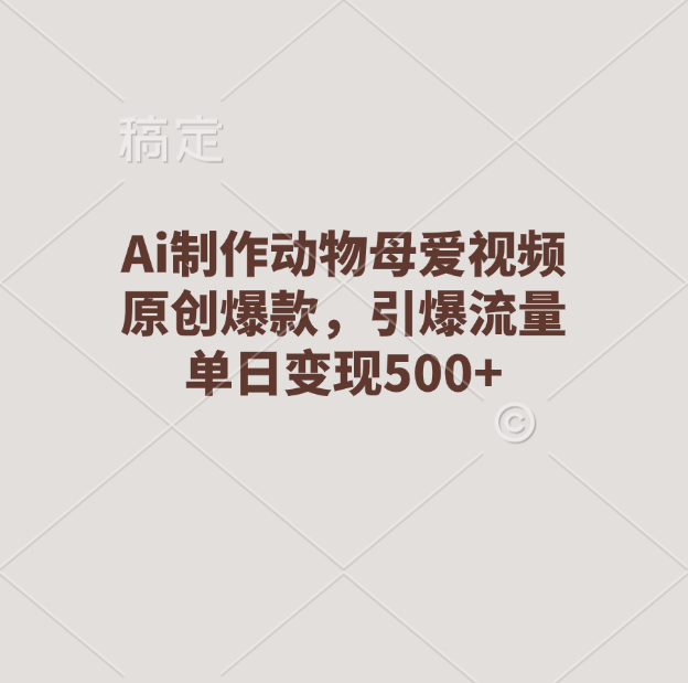 Ai制作动物母爱视频，原创爆款，引爆流量，单日变现500+-知新学吧