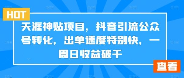 天涯神贴项目，抖音引流公众号转化，出单速度特别快，一周日收益破千-知新学吧