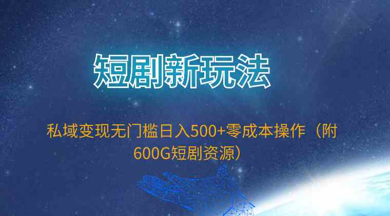 （9894期）短剧新玩法，私域变现无门槛日入500+零成本操作（附600G短剧资源）-知新学吧