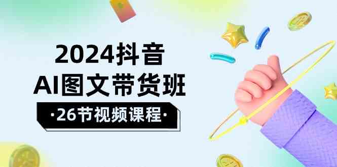 （10188期）2024抖音AI图文带货班：在这个赛道上  乘风破浪 拿到好效果（26节课）-知新学吧