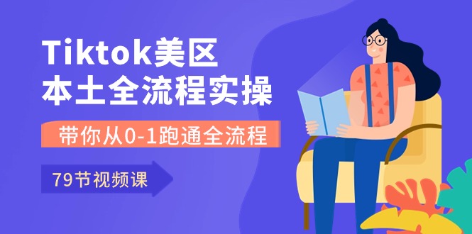 （10743期）Tiktok-美区本土全流程实操课，带你从0-1跑通全流程（79节课）-知新学吧
