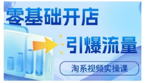 淘宝电商视频实操课，零基础开店，引爆流量-知新学吧