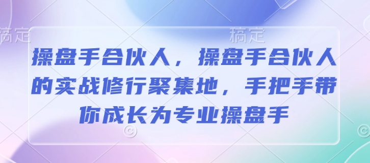 操盘手合伙人，操盘手合伙人的实战修行聚集地，手把手带你成长为专业操盘手-知新学吧