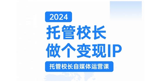 2024托管校长做个变现IP，托管校长自媒体运营课，利用短视频实现校区利润翻番-知新学吧