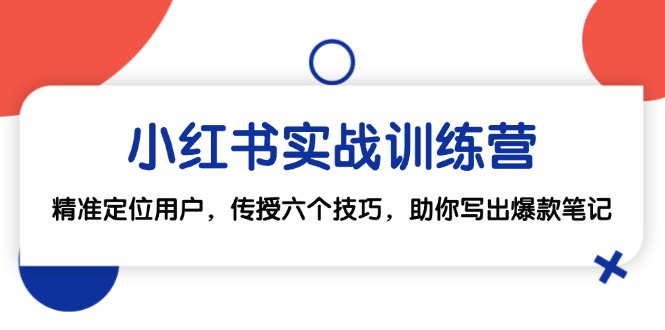小红书实战训练营：精准定位用户，传授六个技巧，助你写出爆款笔记-知新学吧
