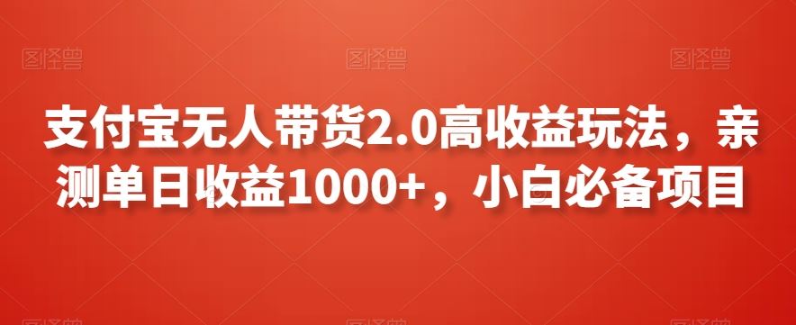 支付宝无人带货2.0高收益玩法，亲测单日收益1000+，小白必备项目【揭秘】-知新学吧