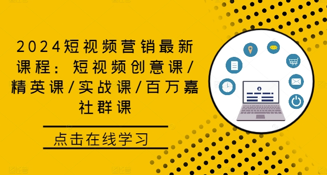 2024短视频营销最新课程：短视频创意课/精英课/实战课/百万嘉社群课-知新学吧