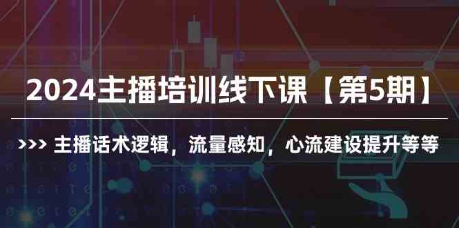 （10161期）2024主播培训线下课【第5期】主播话术逻辑，流量感知，心流建设提升等等-知新学吧