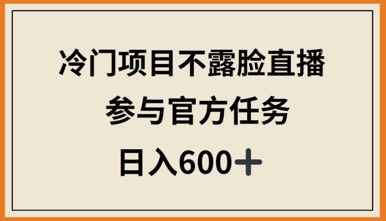 冷门项目不露脸直播，参与官方任务，日入600+-知新学吧
