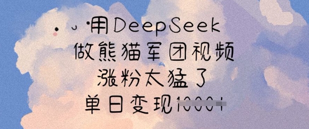 用DeepSeek做熊猫军团视频，涨粉太猛了，单日变现多张-知新学吧