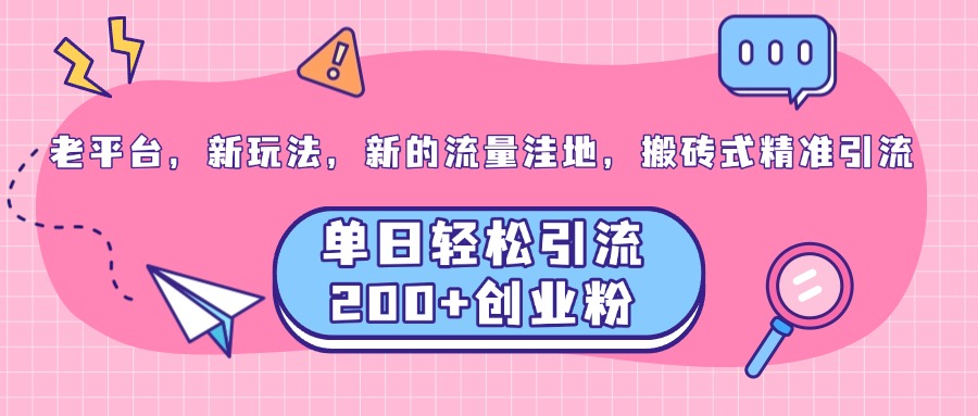 老平台，新玩法，新的流量洼地，搬砖式精准引流，单日轻松引流200+创业粉-知新学吧