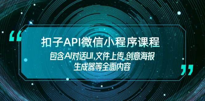 扣子API微信小程序课程，包含AI对话UI,文件上传,创意海报生成器等全面内容-知新学吧
