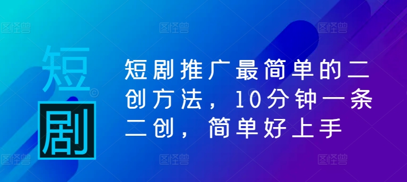 短剧推广最简单的二创方法，10分钟一条二创，简单好上手-知新学吧