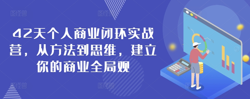 42天个人商业闭环实战营，从方法到思维，建立你的商业全局观-知新学吧