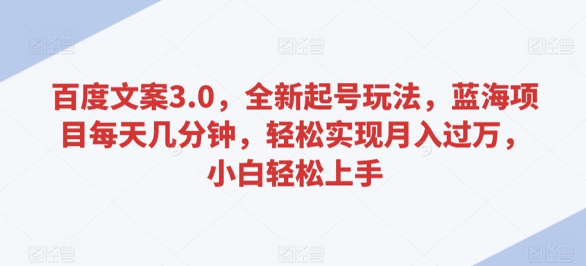 百度文案3.0，全新起号玩法，蓝海项目每天几分钟，轻松实现月入过万，小白轻松上手-知新学吧