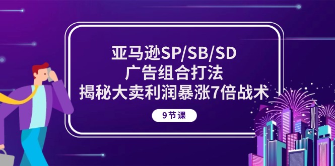 亚马逊SP/SB/SD广告组合打法，揭秘大卖利润暴涨7倍战术 (9节课)-知新学吧