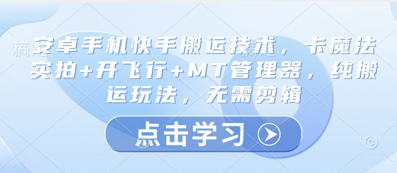 安卓手机快手搬运技术，卡魔法实拍+开飞行+MT管理器，纯搬运玩法，无需剪辑-知新学吧