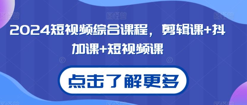 2024短视频综合课程，剪辑课+抖加课+短视频课-知新学吧