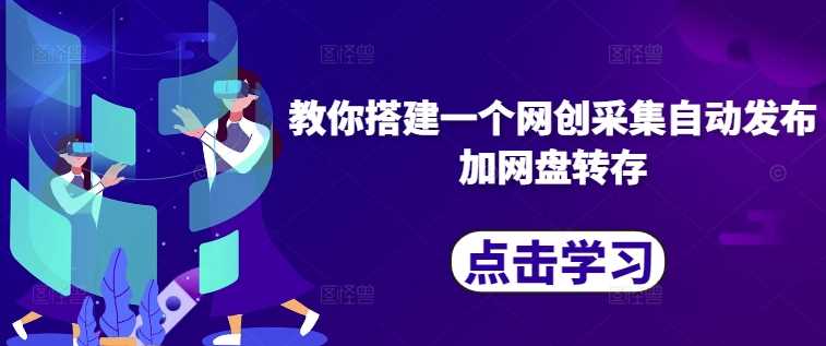 教你搭建一个网创采集自动发布加网盘转存-知新学吧