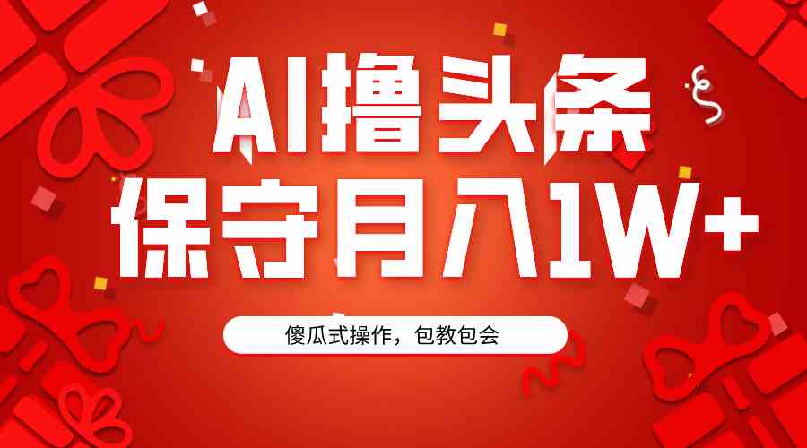 （9152期）AI撸头条3天必起号，傻瓜操作3分钟1条，复制粘贴月入1W+。-知新学吧