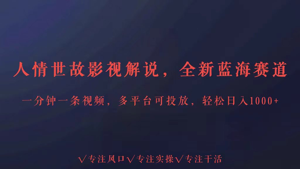 全新蓝海赛道人情世故解说，多平台投放轻松日入3000+-知新学吧
